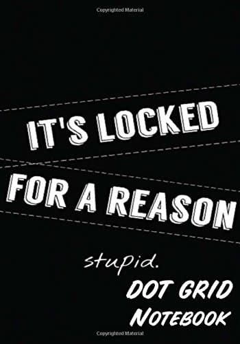 Dot Grid Notebook : IT 'S LOCKED FOR A REASON stupid: 110 Dot Grid pages, 7" x 10" Paperback – 3 May 2017