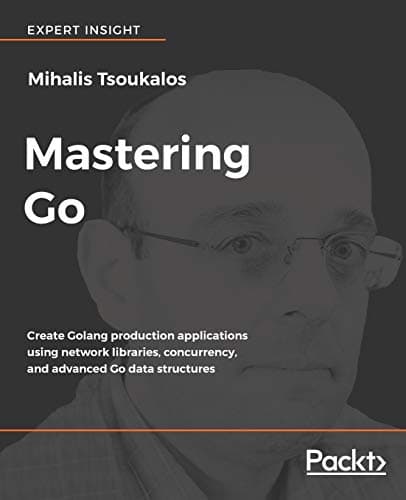 Mastering Go: Create Golang production applications using network libraries, concurrency, and advanced Go data structures