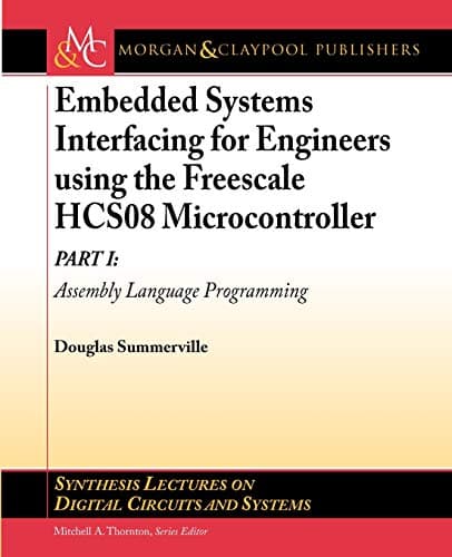 Embedded Systems Interfacing for Engineers using the Freescale HCS08 Microcontroller I: Assembly Language Programming (Synthesis Lectures on Digital Circuits and Systems)