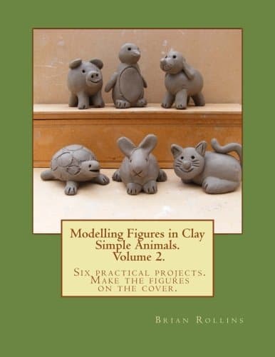 Modelling Figures in Clay Volume 2.: Simple Animals. Six practical projects. Make the f