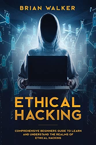 Ethical Hacking: Comprehensive Beginner’s Guide to Learn and Understand the Realms of Ethical Hacking
