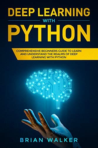 Deep Learning with Python: Comprehensive Beginners Guide to Learn and Understand the Realms of Deep Learning with Python Kindle Edition