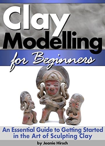 Clay Modelling for Beginners: An Essential Guide to Getting Started in the Art of Sculpting Clay ~ ( Clay Modelling | Clay Modeling | Clay Art ) Kindle Edition