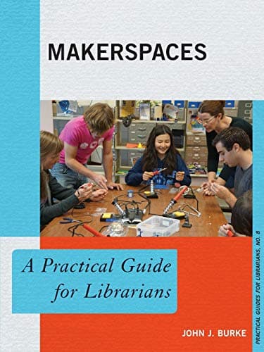 Makerspaces: A Practical Guide for Librarians (Practical Guides for Librarians (8)) (Volume 8)