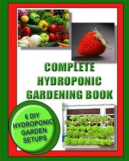 Complete Hydroponic Gardening Book: 6 DIY garden set ups for growing vegetables, strawberries, lettuce, herbs and more Paperback – September 22, 2013