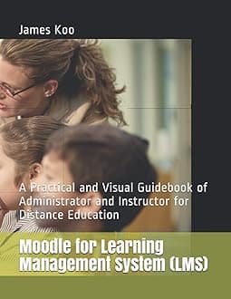 Moodle for Learning Management System (LMS): A Practical and Visual Guidebook of Administrator and Instructor for Distance Education