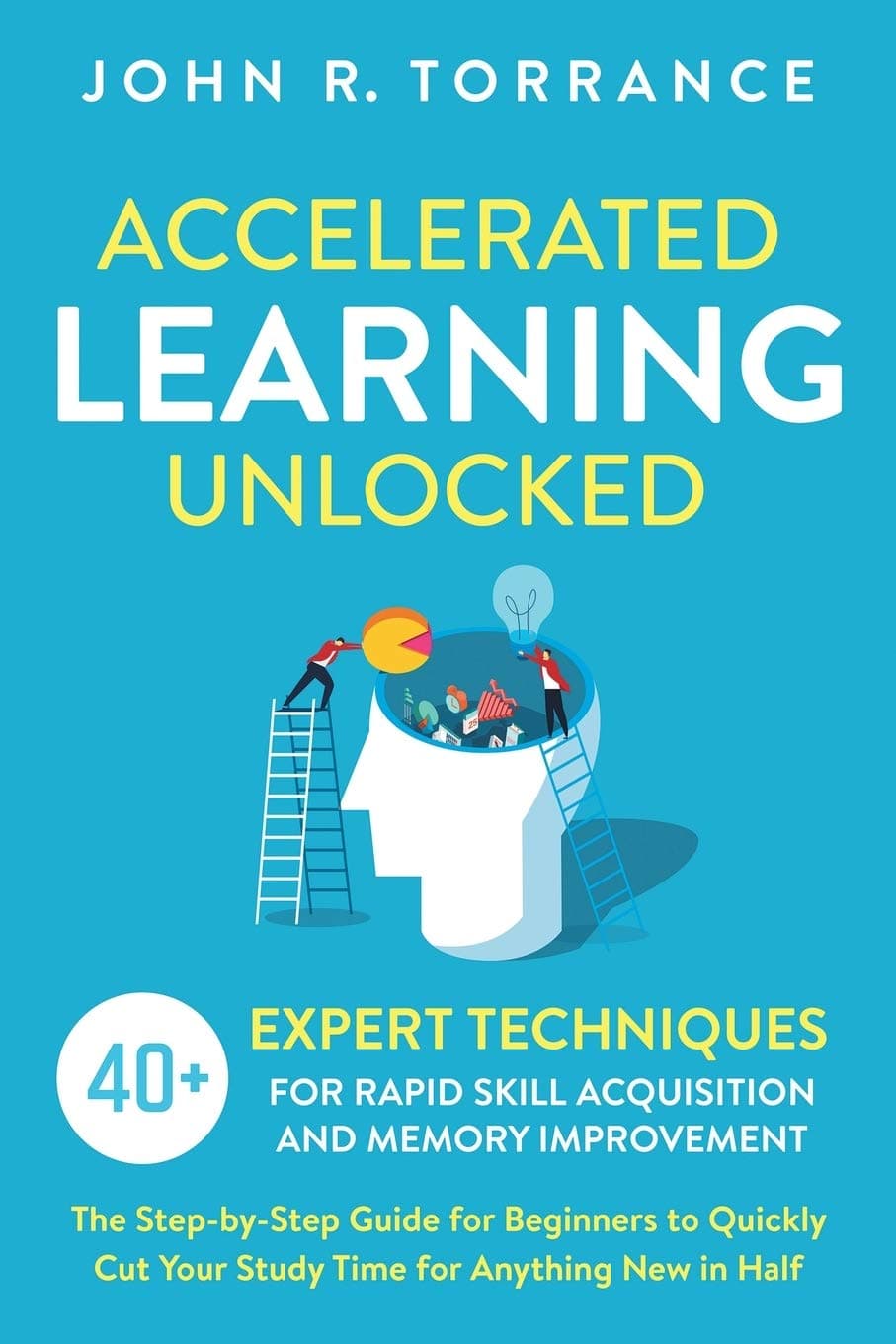 Accelerated Learning Unlocked: 40+ Expert Techniques for Rapid Skill Acquisition and Memory Improvement. The Step-by-Step Guide for Beginners to Quickly Cut Your Study Time for Anything New in Half Paperback – February 13, 2020