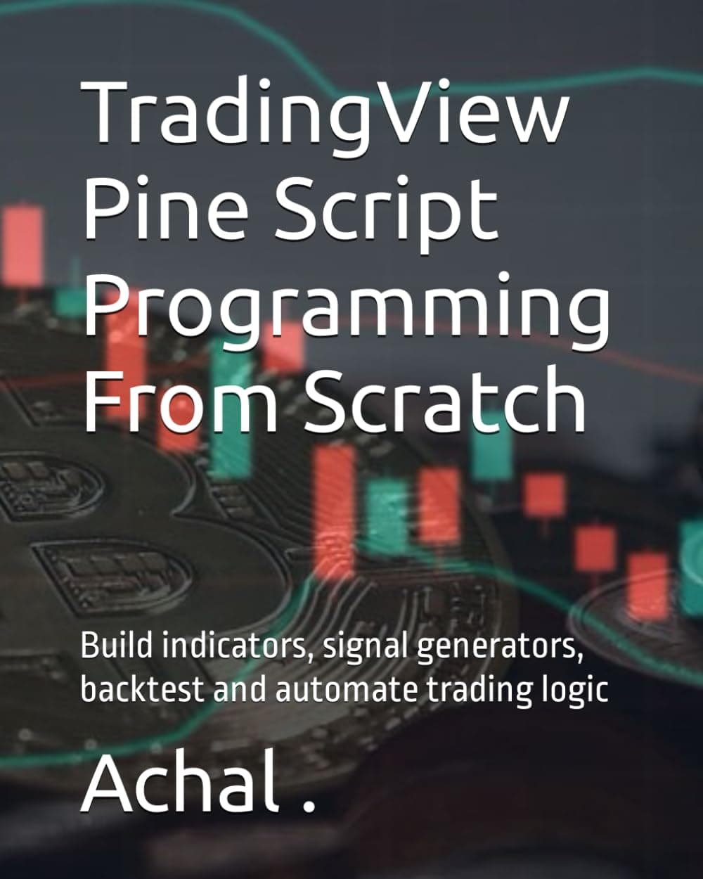 TradingView Pine Script Programming From Scratch: Build indicators, signal generators, backtest and automate trading logic (Teach Yourself Series)
