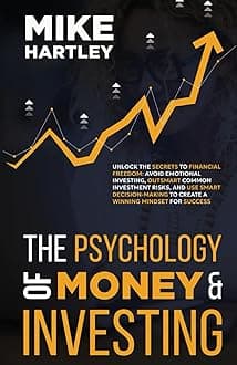 The Psychology of Money & Investing: Unlock the Secrets to Financial Freedom: Avoid Emotional Investing, Outsmart Common Investment Risks, and Use ... for Success (Advanced Investing Techniques)