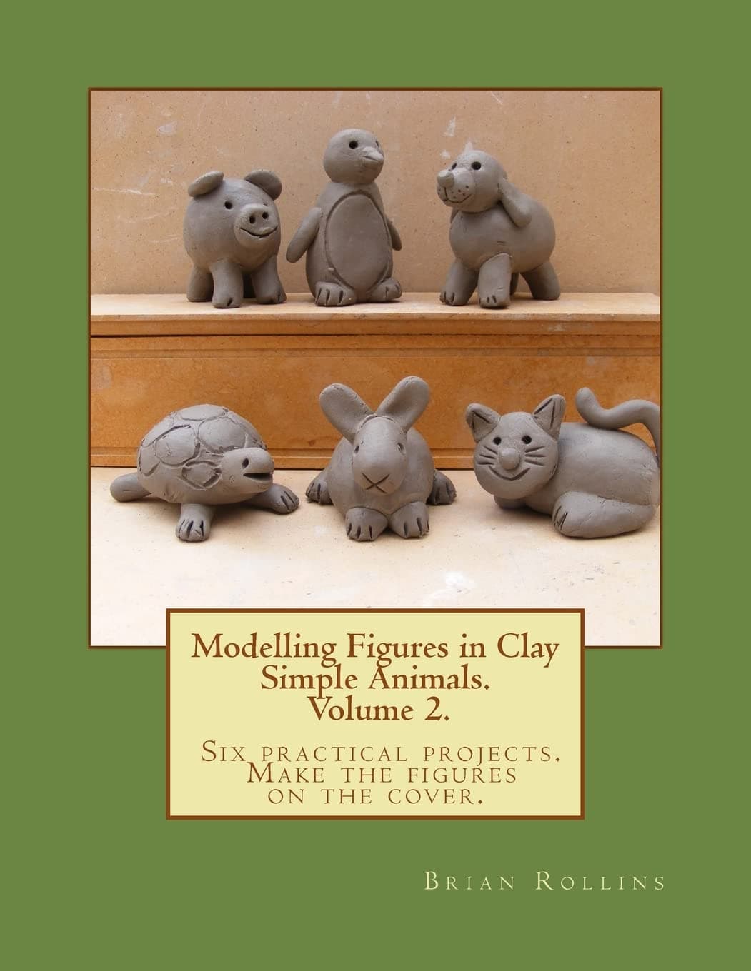 Modelling Figures in Clay Volume 2.: Simple Animals. Six practical projects. Make the figures on the cover. Paperback – 7 Sept. 2013