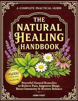 The Natural Healing Handbook: Powerful Natural Remedies to Relieve Pain, Improve Sleep, Boost Immunity & Restore Balance - Using Healing Herbs & Everyday Ingredients (Full Color Edition)
