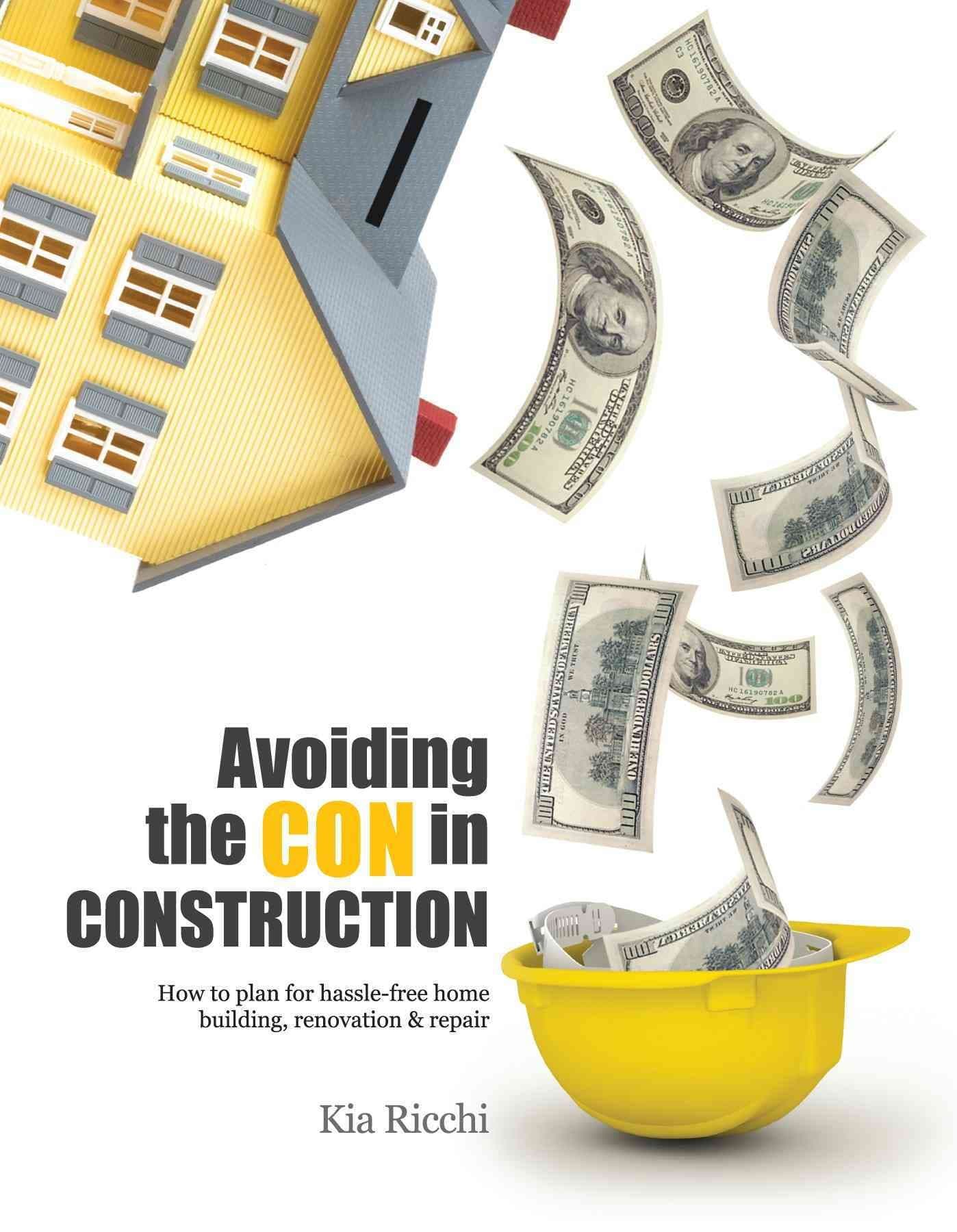 Avoiding the Con in Construction-How to plan for hassle-free home building, renovation & repair
