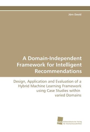 A Domain-Independent Framework for Intelligent Recommendations: Design, Application and Evaluation of a Hybrid Machine Learning Framework using Case Studies within varied Domains