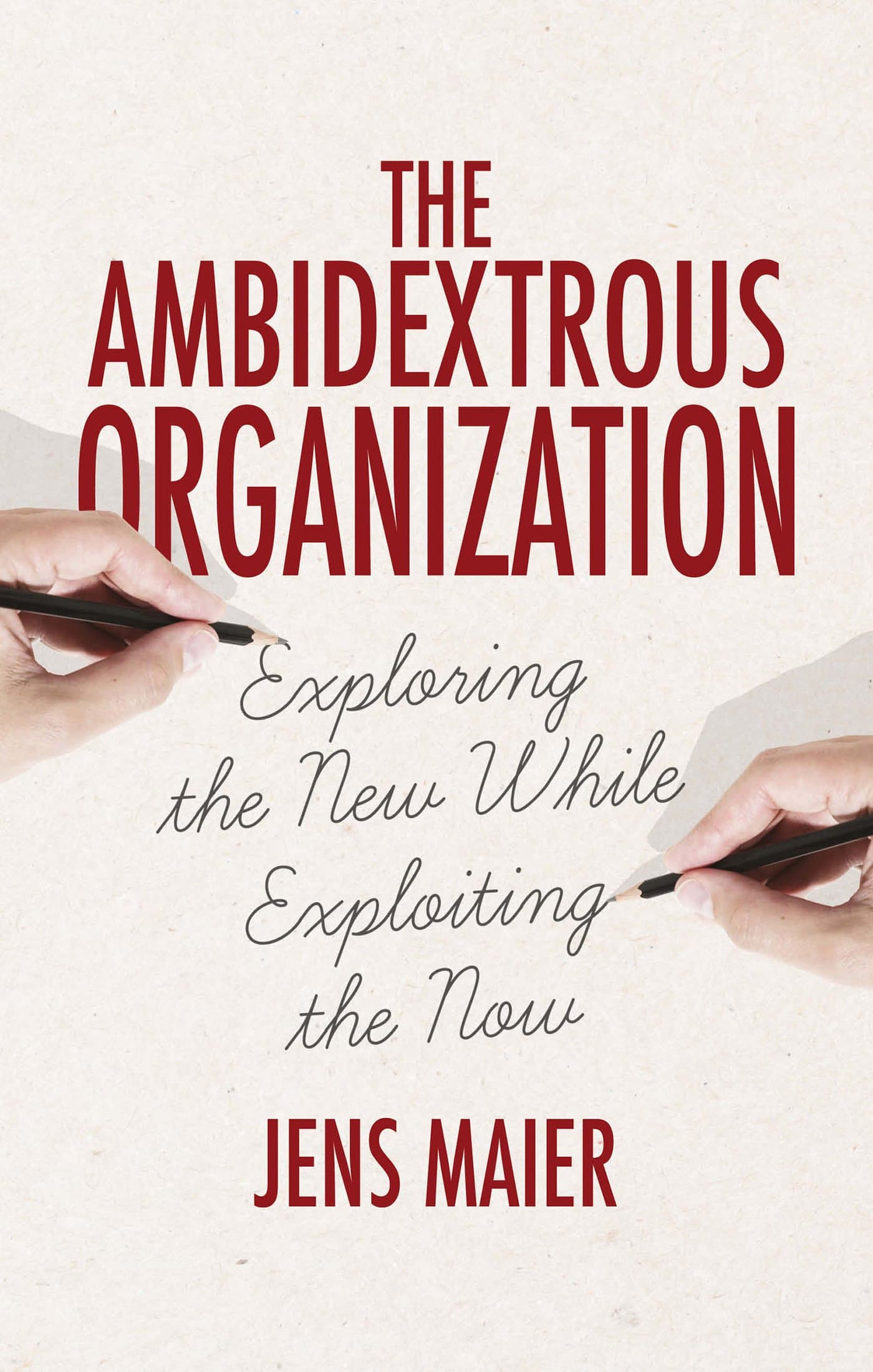 The Ambidextrous Organization: Exploring the New While Exploiting the Now 2015th Edition